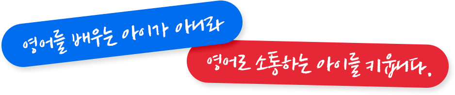 영어를 배우는 아이가 아이라 영어로 소통하는 아이를 키웁니다.
